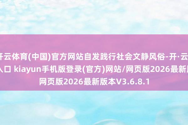 开云体育(中国)官方网站自发践行社会文静风俗-开·云app体育登录入口 kiayun手机版登录(官方)网站/网页版2026最新版本V3.6.8.1
