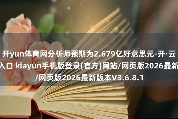 开yun体育网分析师预期为2.679亿好意思元-开·云app体育登录入口 kiayun手机版登录(官方)网站/网页版2026最新版本V3.6.8.1