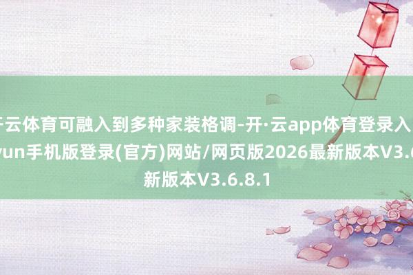 开云体育可融入到多种家装格调-开·云app体育登录入口 kiayun手机版登录(官方)网站/网页版2026最新版本V3.6.8.1