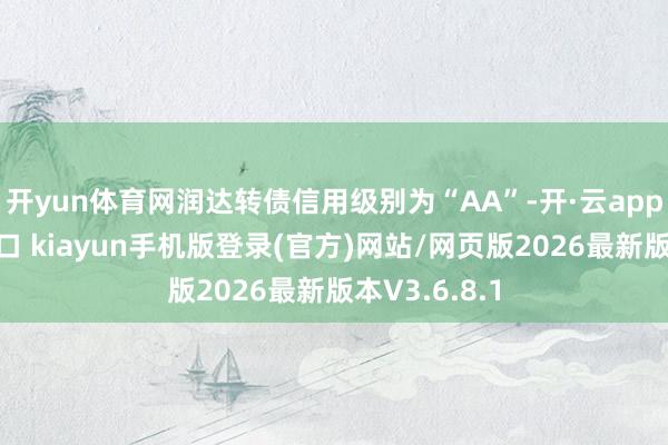 开yun体育网润达转债信用级别为“AA”-开·云app体育登录入口 kiayun手机版登录(官方)网站/网页版2026最新版本V3.6.8.1
