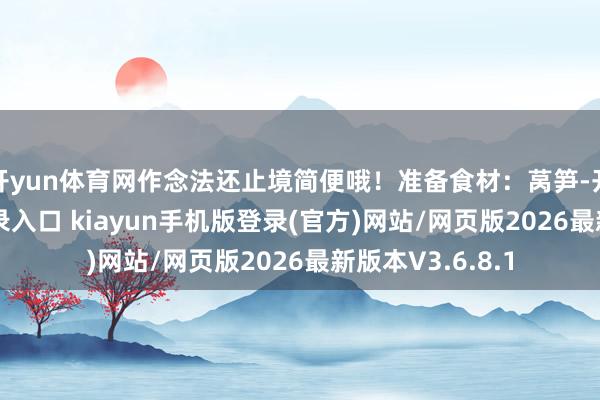开yun体育网作念法还止境简便哦!准备食材:莴笋-开·云app体育登录入口 kiayun手机版登录(官方)网站/网页版2026最新版本V3.6.8.1