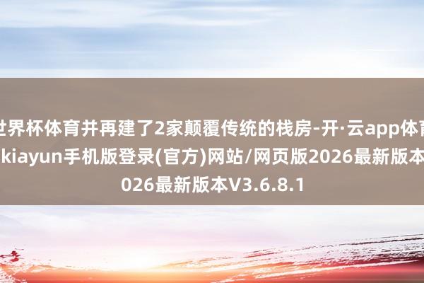 世界杯体育并再建了2家颠覆传统的栈房-开·云app体育登录入口 kiayun手机版登录(官方)网站/网页版2026最新版本V3.6.8.1