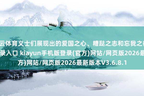 开云体育义士们展现出的爱国之心、糟跶之志和忘我之德-开·云app体育登录入口 kiayun手机版登录(官方)网站/网页版2026最新版本V3.6.8.1
