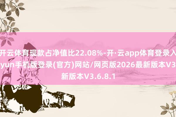 开云体育现款占净值比22.08%-开·云app体育登录入口 kiayun手机版登录(官方)网站/网页版2026最新版本V3.6.8.1