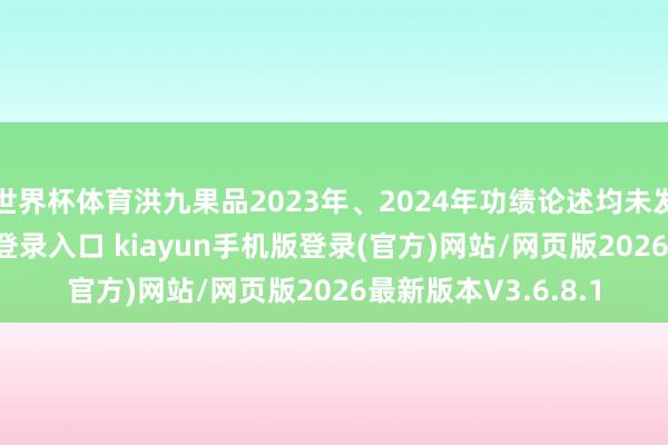 世界杯体育洪九果品2023年、2024年功绩论述均未发布-开·云app体育登录入口 kiayun手机版登录(官方)网站/网页版2026最新版本V3.6.8.1