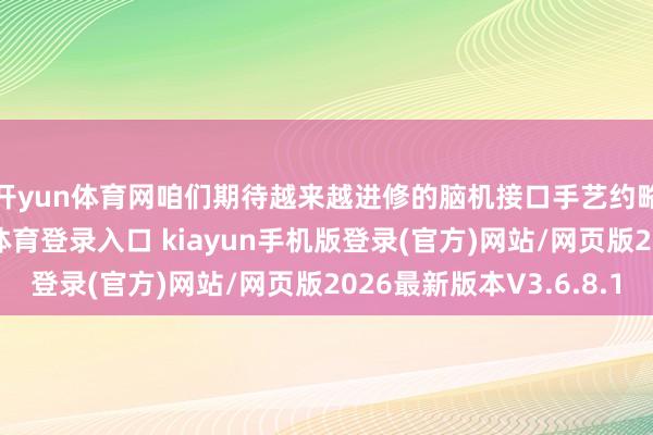 开yun体育网　　咱们期待越来越进修的脑机接口手艺约略改善健康-开·云app体育登录入口 kiayun手机版登录(官方)网站/网页版2026最新版本V3.6.8.1