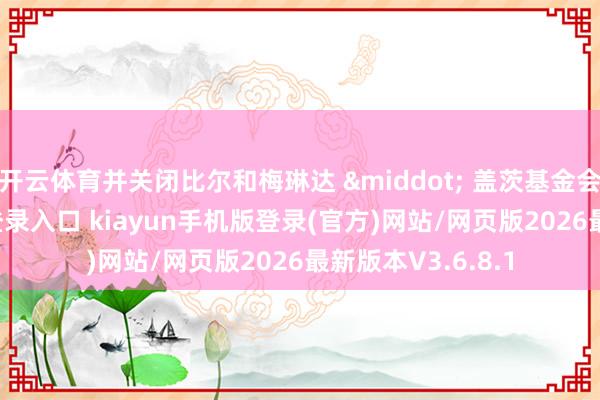 开云体育并关闭比尔和梅琳达 &middot; 盖茨基金会-开·云app体育登录入口 kiayun手机版登录(官方)网站/网页版2026最新版本V3.6.8.1