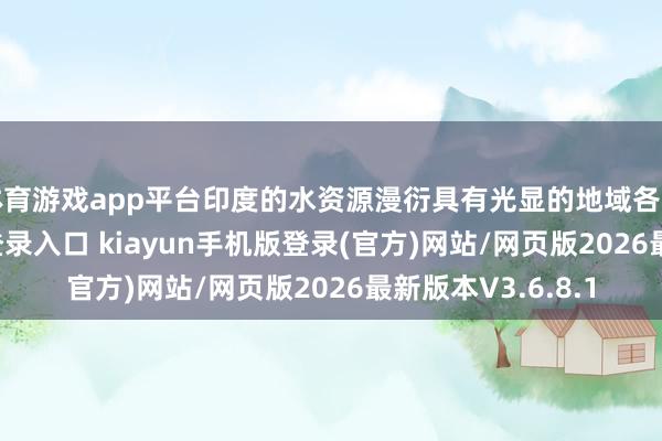 体育游戏app平台印度的水资源漫衍具有光显的地域各异-开·云app体育登录入口 kiayun手机版登录(官方)网站/网页版2026最新版本V3.6.8.1