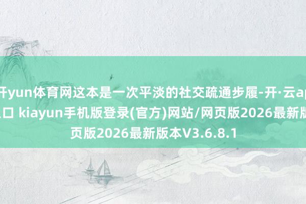 开yun体育网这本是一次平淡的社交疏通步履-开·云app体育登录入口 kiayun手机版登录(官方)网站/网页版2026最新版本V3.6.8.1