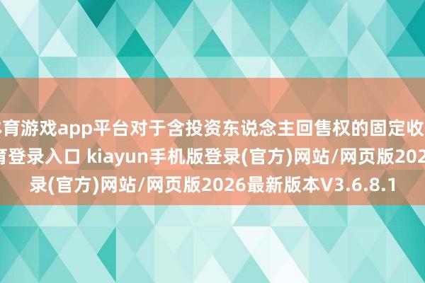 体育游戏app平台对于含投资东说念主回售权的固定收益品种-开·云app体育登录入口 kiayun手机版登录(官方)网站/网页版2026最新版本V3.6.8.1