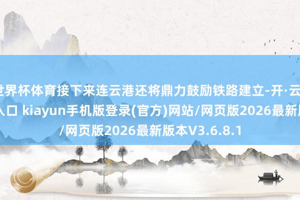 世界杯体育接下来连云港还将鼎力鼓励铁路建立-开·云app体育登录入口 kiayun手机版登录(官方)网站/网页版2026最新版本V3.6.8.1