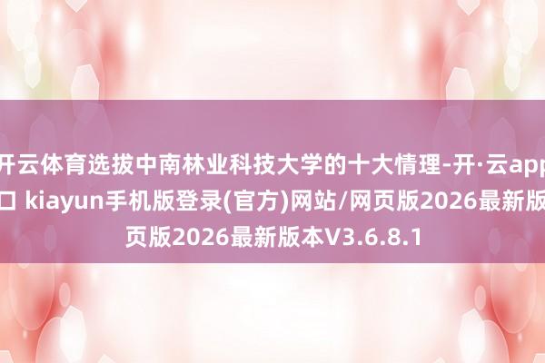 开云体育选拔中南林业科技大学的十大情理-开·云app体育登录入口 kiayun手机版登录(官方)网站/网页版2026最新版本V3.6.8.1