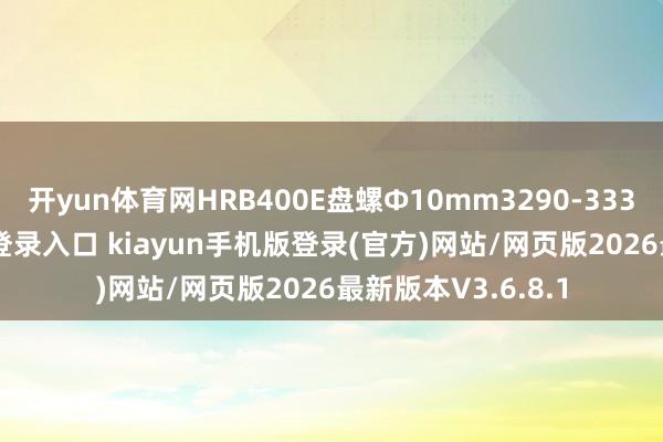开yun体育网HRB400E盘螺Ф10mm3290-3330-开·云app体育登录入口 kiayun手机版登录(官方)网站/网页版2026最新版本V3.6.8.1