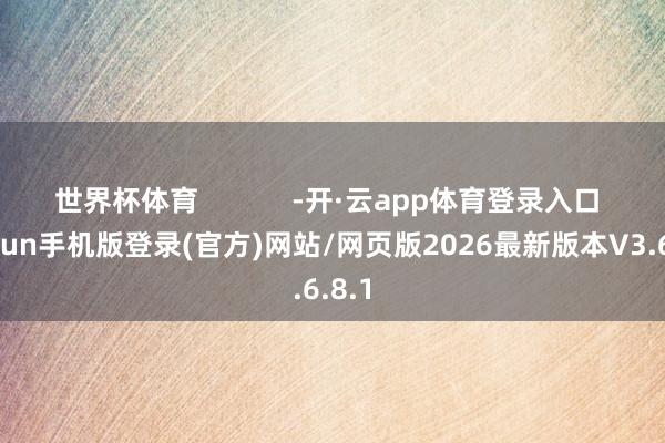 世界杯体育            -开·云app体育登录入口 kiayun手机版登录(官方)网站/网页版2026最新版本V3.6.8.1