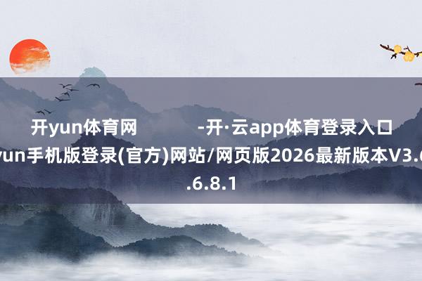 开yun体育网            -开·云app体育登录入口 kiayun手机版登录(官方)网站/网页版2026最新版本V3.6.8.1