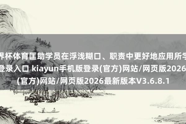 世界杯体育匡助学员在浮浅糊口、职责中更好地应用所学知识-开·云app体育登录入口 kiayun手机版登录(官方)网站/网页版2026最新版本V3.6.8.1
