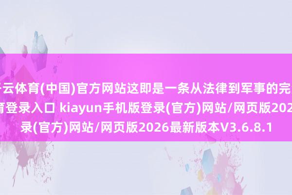 开云体育(中国)官方网站这即是一条从法律到军事的完满链条-开·云app体育登录入口 kiayun手机版登录(官方)网站/网页版2026最新版本V3.6.8.1