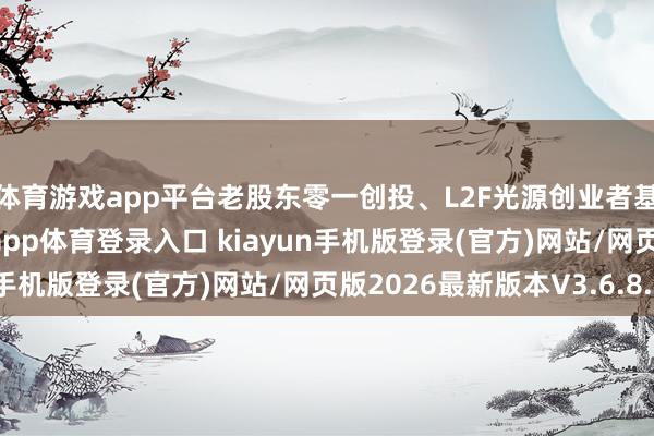 体育游戏app平台老股东零一创投、L2F光源创业者基金等捏续加注-开·云app体育登录入口 kiayun手机版登录(官方)网站/网页版2026最新版本V3.6.8.1