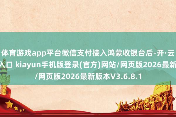 体育游戏app平台　　微信支付接入鸿蒙收银台后-开·云app体育登录入口 kiayun手机版登录(官方)网站/网页版2026最新版本V3.6.8.1