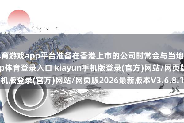 体育游戏app平台准备在香港上市的公司时常会与当地审计机构结合-开·云app体育登录入口 kiayun手机版登录(官方)网站/网页版2026最新版本V3.6.8.1