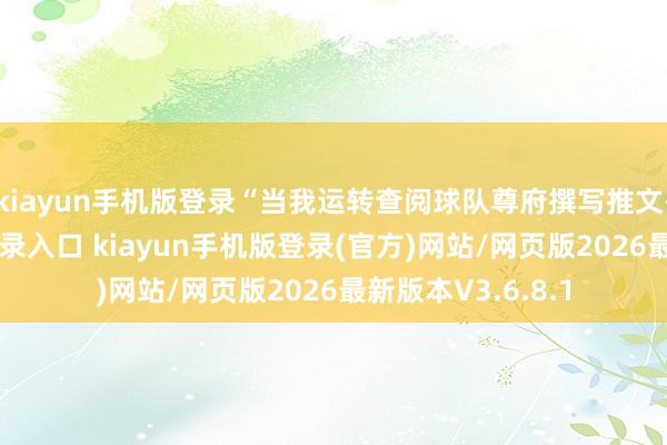 kiayun手机版登录“当我运转查阅球队尊府撰写推文-开·云app体育登录入口 kiayun手机版登录(官方)网站/网页版2026最新版本V3.6.8.1