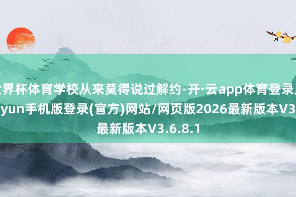 世界杯体育学校从来莫得说过解约-开·云app体育登录入口 kiayun手机版登录(官方)网站/网页版2026最新版本V3.6.8.1