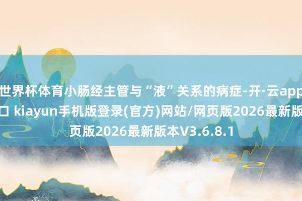 世界杯体育小肠经主管与“液”关系的病症-开·云app体育登录入口 kiayun手机版登录(官方)网站/网页版2026最新版本V3.6.8.1