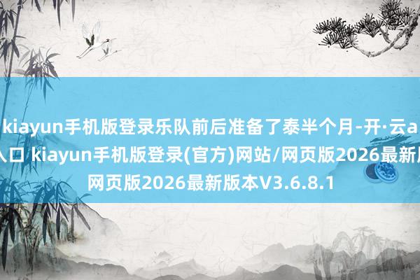 kiayun手机版登录乐队前后准备了泰半个月-开·云app体育登录入口 kiayun手机版登录(官方)网站/网页版2026最新版本V3.6.8.1