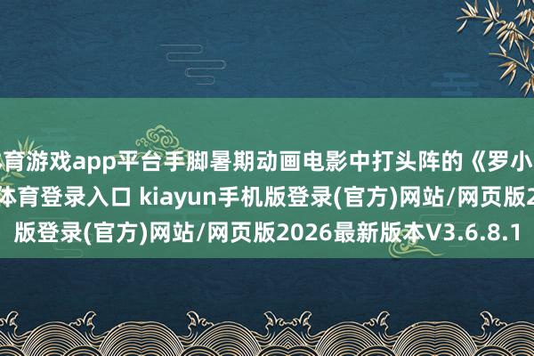 体育游戏app平台手脚暑期动画电影中打头阵的《罗小黑战记2》-开·云app体育登录入口 kiayun手机版登录(官方)网站/网页版2026最新版本V3.6.8.1