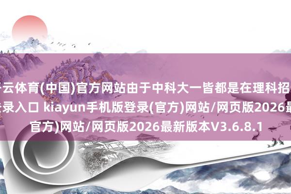 开云体育(中国)官方网站由于中科大一皆都是在理科招生-开·云app体育登录入口 kiayun手机版登录(官方)网站/网页版2026最新版本V3.6.8.1