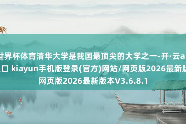 世界杯体育清华大学是我国最顶尖的大学之一-开·云app体育登录入口 kiayun手机版登录(官方)网站/网页版2026最新版本V3.6.8.1