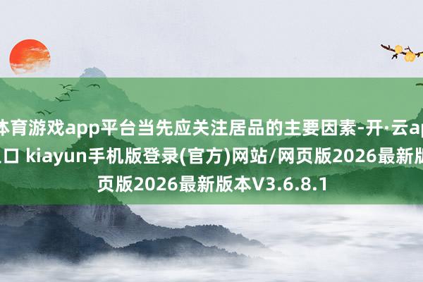 体育游戏app平台当先应关注居品的主要因素-开·云app体育登录入口 kiayun手机版登录(官方)网站/网页版2026最新版本V3.6.8.1