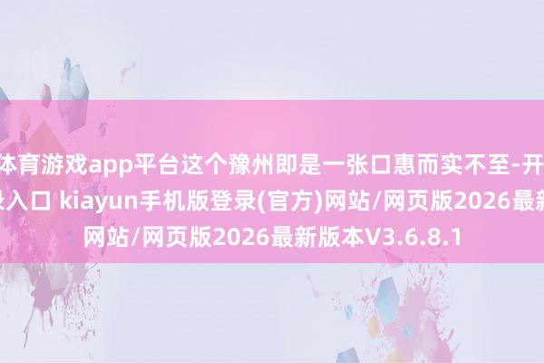 体育游戏app平台这个豫州即是一张口惠而实不至-开·云app体育登录入口 kiayun手机版登录(官方)网站/网页版2026最新版本V3.6.8.1