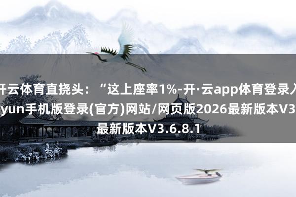 开云体育直挠头：“这上座率1%-开·云app体育登录入口 kiayun手机版登录(官方)网站/网页版2026最新版本V3.6.8.1