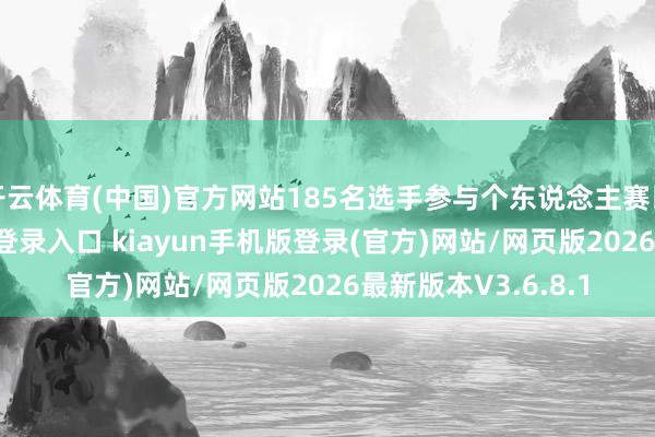 开云体育(中国)官方网站185名选手参与个东说念主赛比拼-开·云app体育登录入口 kiayun手机版登录(官方)网站/网页版2026最新版本V3.6.8.1