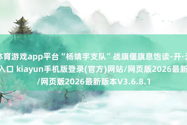 体育游戏app平台“杨靖宇支队”战旗偃旗息饱读-开·云app体育登录入口 kiayun手机版登录(官方)网站/网页版2026最新版本V3.6.8.1