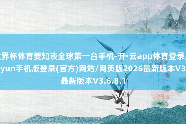 世界杯体育要知谈全球第一台手机-开·云app体育登录入口 kiayun手机版登录(官方)网站/网页版2026最新版本V3.6.8.1