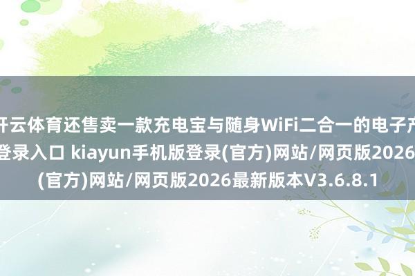 开云体育还售卖一款充电宝与随身WiFi二合一的电子产物-开·云app体育登录入口 kiayun手机版登录(官方)网站/网页版2026最新版本V3.6.8.1