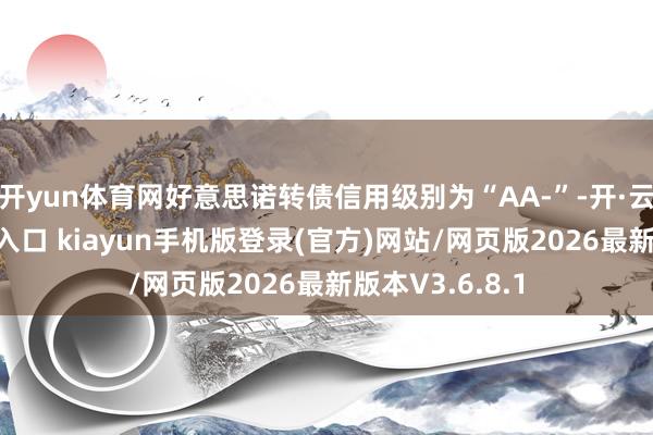 开yun体育网好意思诺转债信用级别为“AA-”-开·云app体育登录入口 kiayun手机版登录(官方)网站/网页版2026最新版本V3.6.8.1