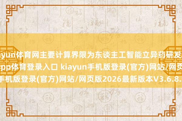 开yun体育网主要计算界限为东谈主工智能立异药研发惩处决策及处事-开·云app体育登录入口 kiayun手机版登录(官方)网站/网页版2026最新版本V3.6.8.1
