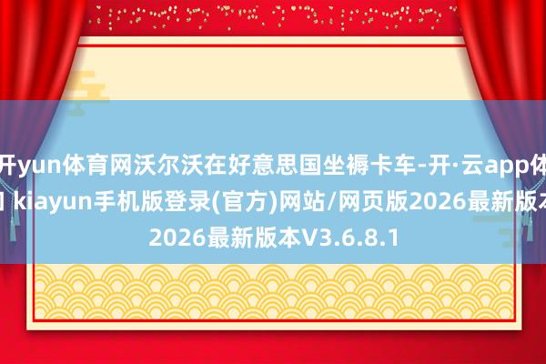 开yun体育网沃尔沃在好意思国坐褥卡车-开·云app体育登录入口 kiayun手机版登录(官方)网站/网页版2026最新版本V3.6.8.1