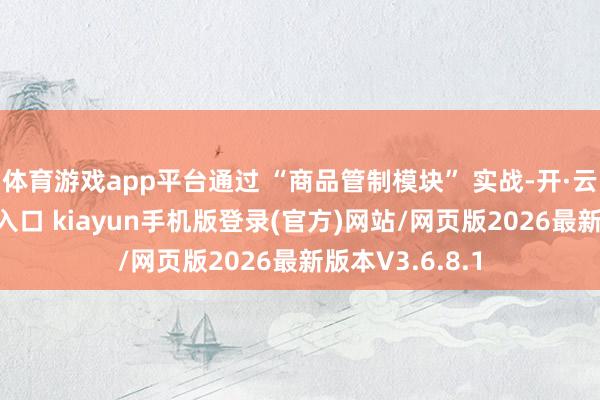 体育游戏app平台通过 “商品管制模块” 实战-开·云app体育登录入口 kiayun手机版登录(官方)网站/网页版2026最新版本V3.6.8.1