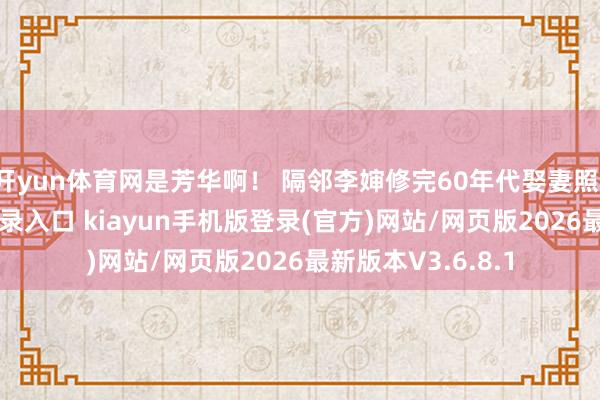 开yun体育网是芳华啊！ 隔邻李婶修完60年代娶妻照-开·云app体育登录入口 kiayun手机版登录(官方)网站/网页版2026最新版本V3.6.8.1