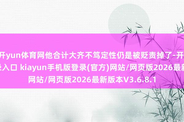 开yun体育网他合计大齐不笃定性仍是被贬责掉了-开·云app体育登录入口 kiayun手机版登录(官方)网站/网页版2026最新版本V3.6.8.1
