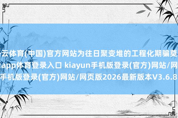开云体育(中国)官方网站为往日聚变堆的工程化期骗奠定了要津实际基础-开·云app体育登录入口 kiayun手机版登录(官方)网站/网页版2026最新版本V3.6.8.1