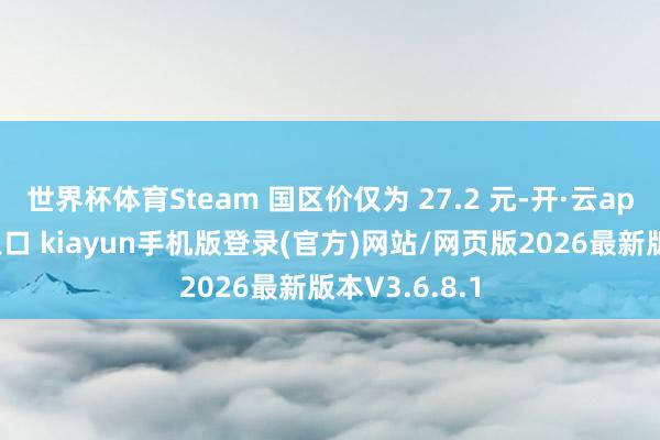 世界杯体育Steam 国区价仅为 27.2 元-开·云app体育登录入口 kiayun手机版登录(官方)网站/网页版2026最新版本V3.6.8.1