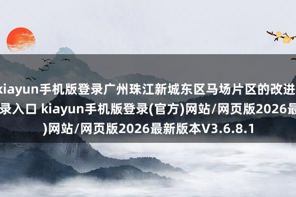 kiayun手机版登录广州珠江新城东区马场片区的改进-开·云app体育登录入口 kiayun手机版登录(官方)网站/网页版2026最新版本V3.6.8.1