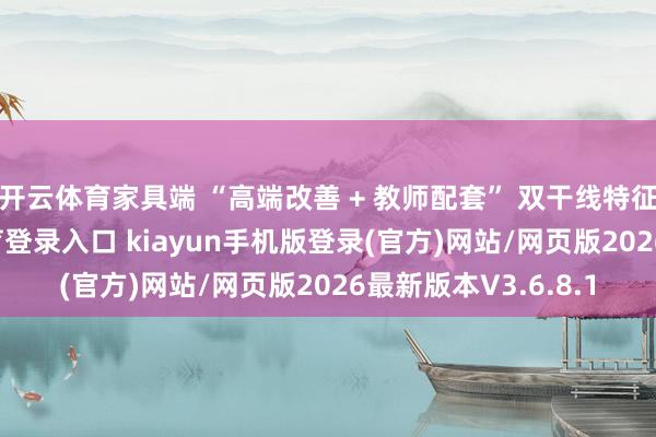 开云体育家具端 “高端改善 + 教师配套” 双干线特征显贵-开·云app体育登录入口 kiayun手机版登录(官方)网站/网页版2026最新版本V3.6.8.1