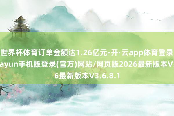 世界杯体育订单金额达1.26亿元-开·云app体育登录入口 kiayun手机版登录(官方)网站/网页版2026最新版本V3.6.8.1