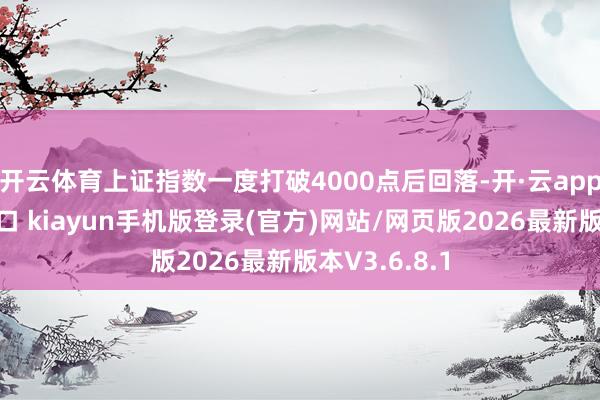 开云体育上证指数一度打破4000点后回落-开·云app体育登录入口 kiayun手机版登录(官方)网站/网页版2026最新版本V3.6.8.1